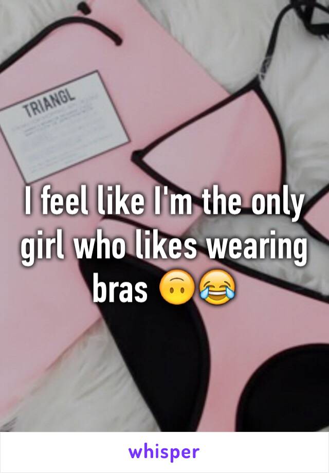 I feel like I'm the only girl who likes wearing bras 🙃😂