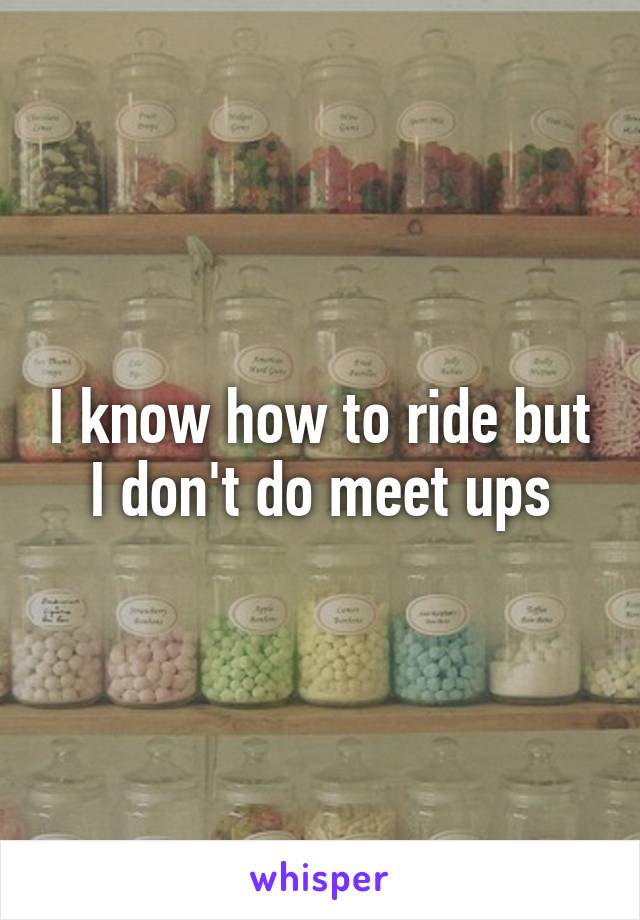 I know how to ride but I don't do meet ups