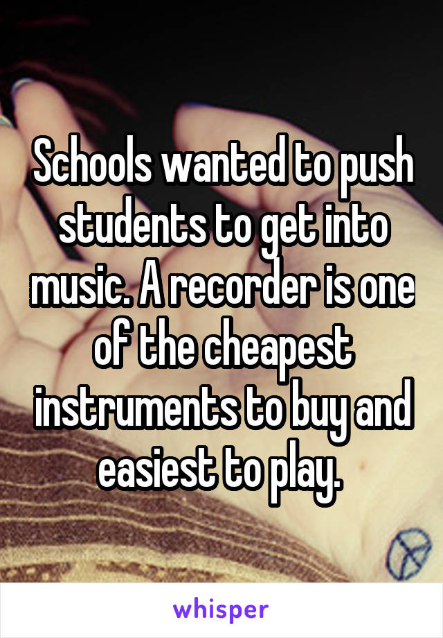 Schools wanted to push students to get into music. A recorder is one of the cheapest instruments to buy and easiest to play. 