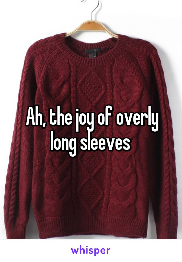 Ah, the joy of overly long sleeves 