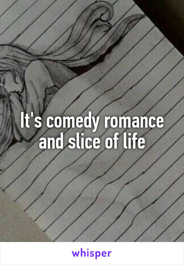 It's comedy romance and slice of life