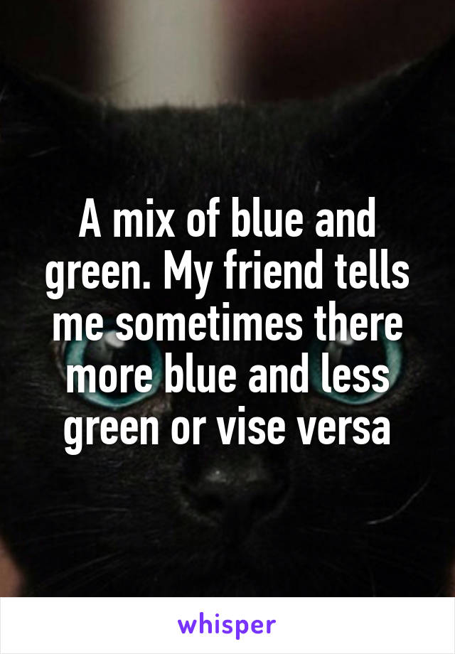 A mix of blue and green. My friend tells me sometimes there more blue and less green or vise versa