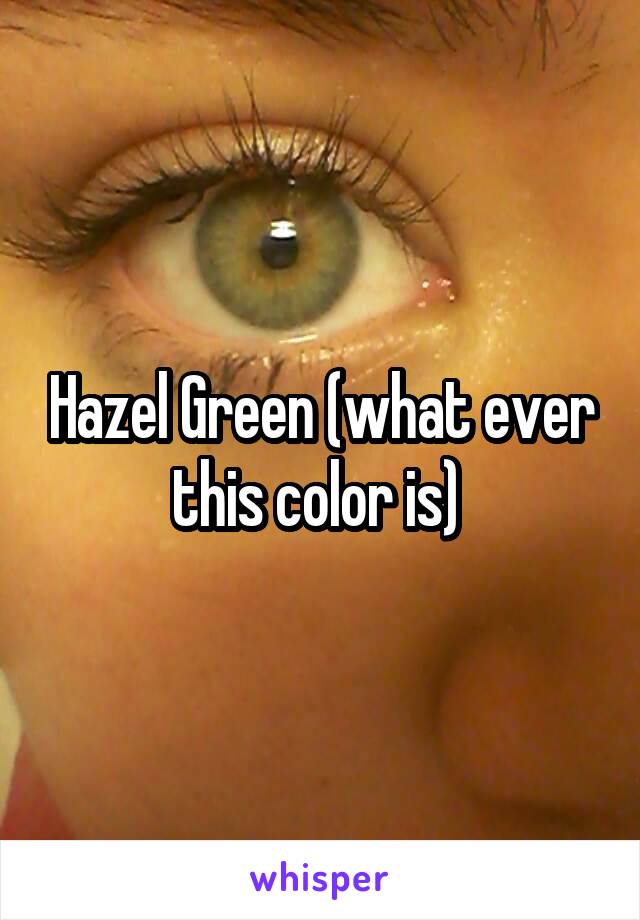 Hazel Green (what ever this color is) 