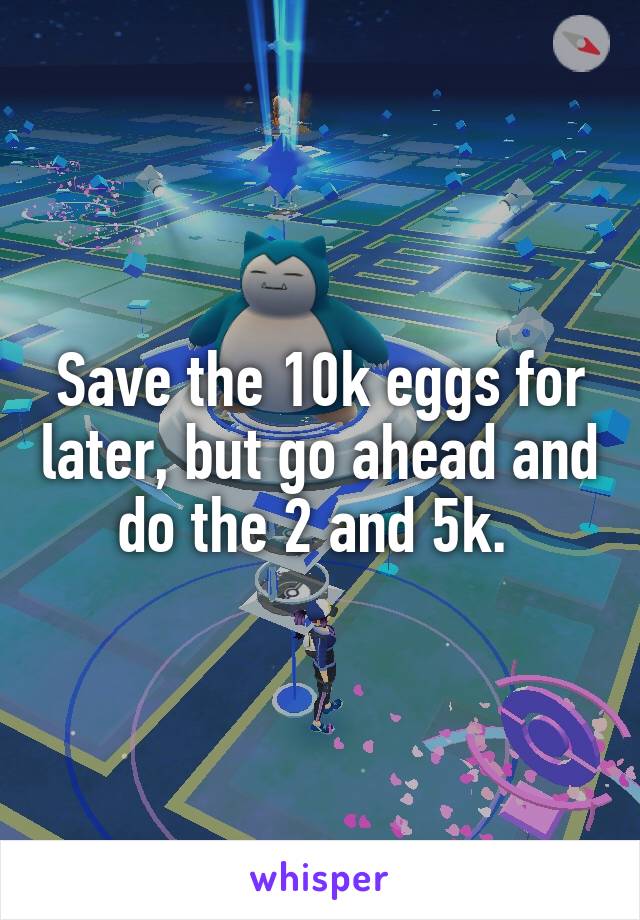 Save the 10k eggs for later, but go ahead and do the 2 and 5k. 