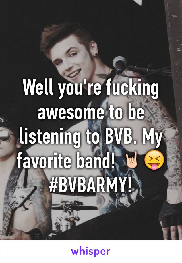 Well you're fucking awesome to be listening to BVB. My favorite band! 🤘🏻😝 #BVBARMY!