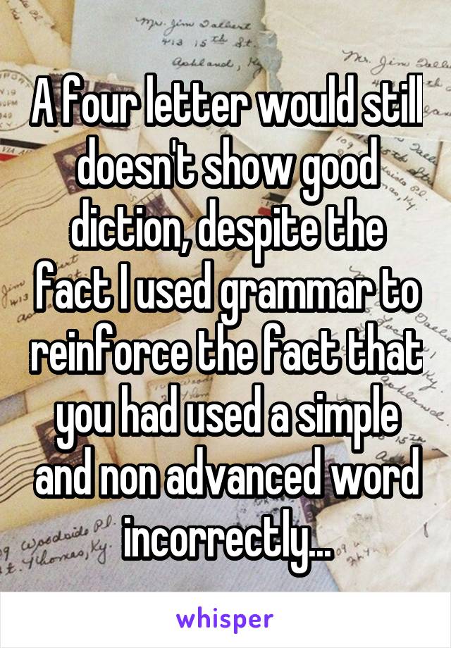 A four letter would still doesn't show good diction, despite the fact I used grammar to reinforce the fact that you had used a simple and non advanced word incorrectly...