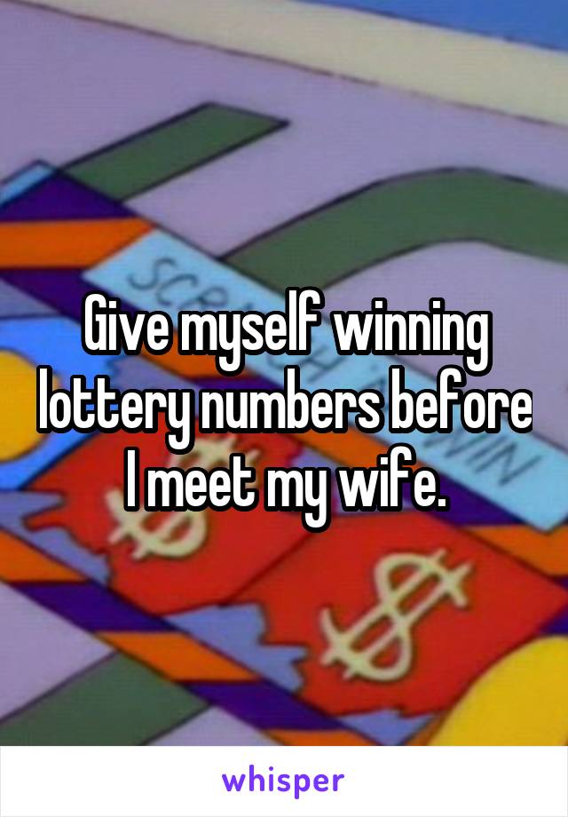 Give myself winning lottery numbers before I meet my wife.