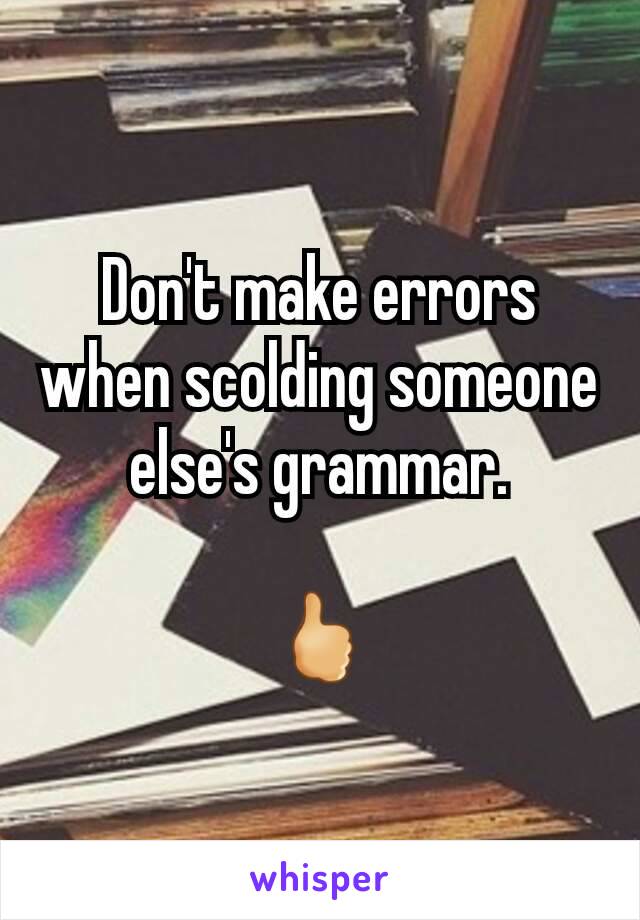 Don't make errors when scolding someone else's grammar.

🖒