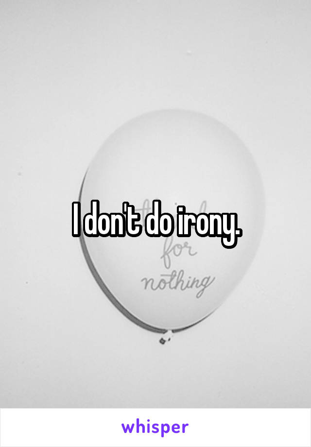 I don't do irony.