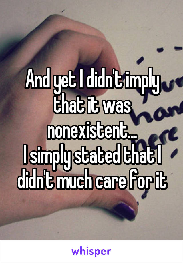 And yet I didn't imply that it was nonexistent...
I simply stated that I didn't much care for it