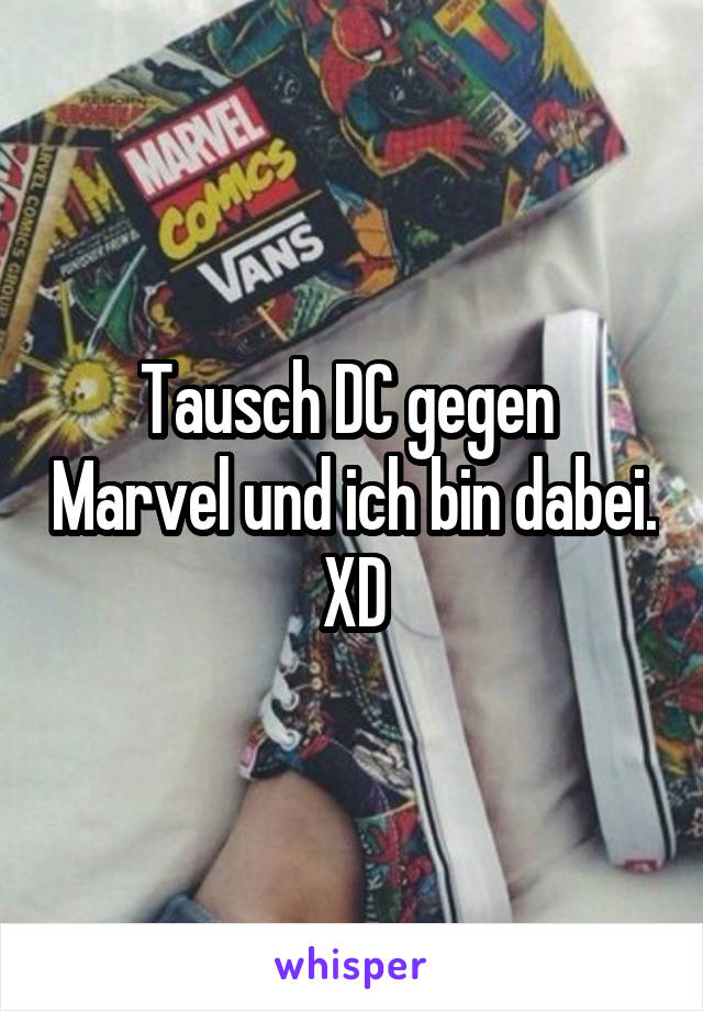 Tausch DC gegen  Marvel und ich bin dabei. XD