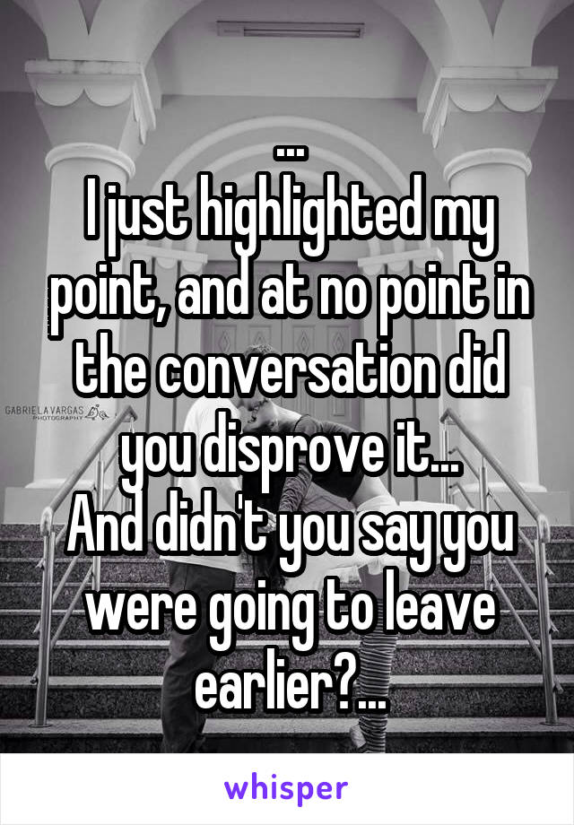 ...
I just highlighted my point, and at no point in the conversation did you disprove it...
And didn't you say you were going to leave earlier?...