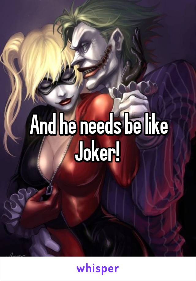 And he needs be like Joker! 