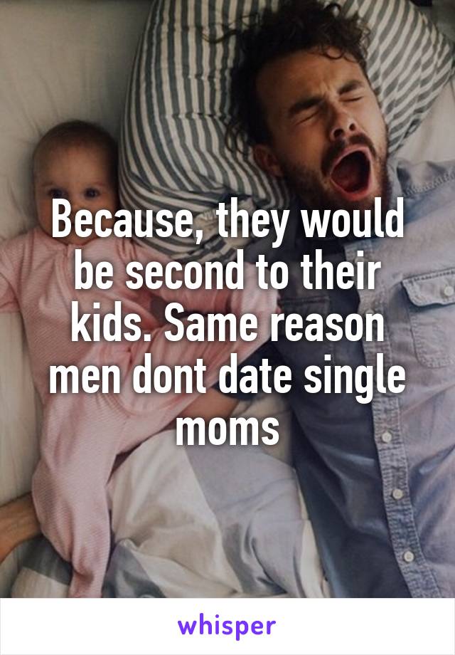 Because, they would be second to their kids. Same reason men dont date single moms