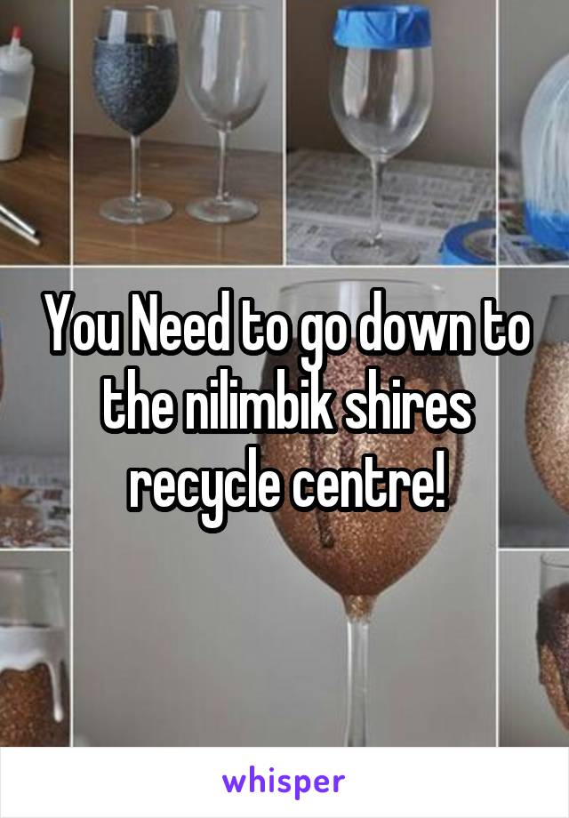 You Need to go down to the nilimbik shires recycle centre!