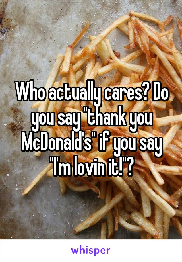 Who actually cares? Do you say "thank you McDonald's" if you say "I'm lovin it!"?