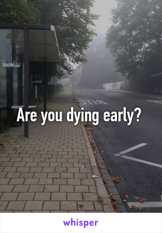 Are you dying early? 