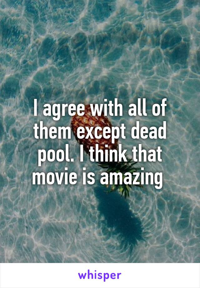 I agree with all of them except dead pool. I think that movie is amazing 