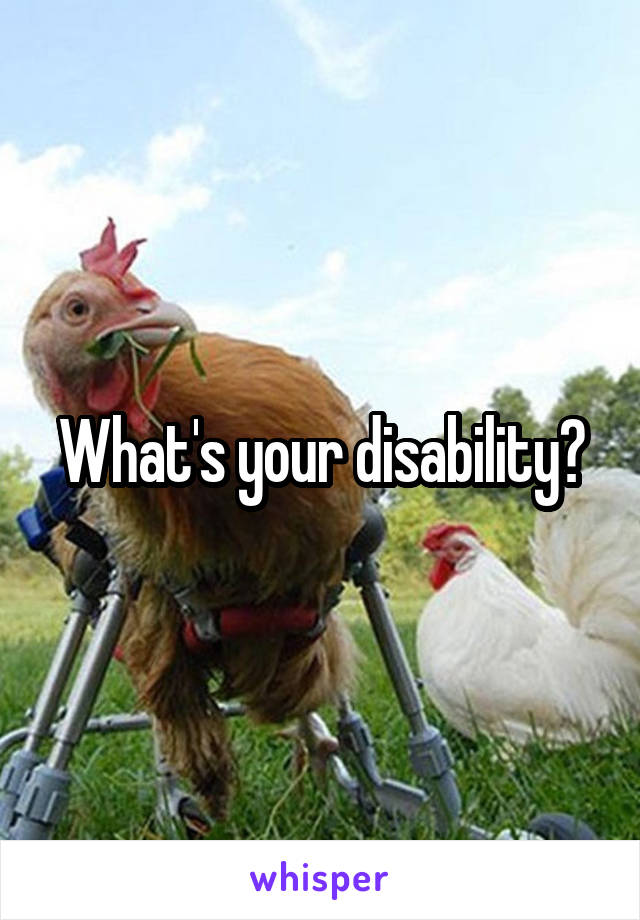 What's your disability?