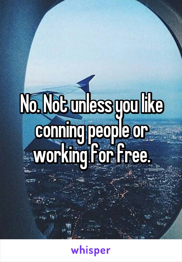 No. Not unless you like conning people or working for free.