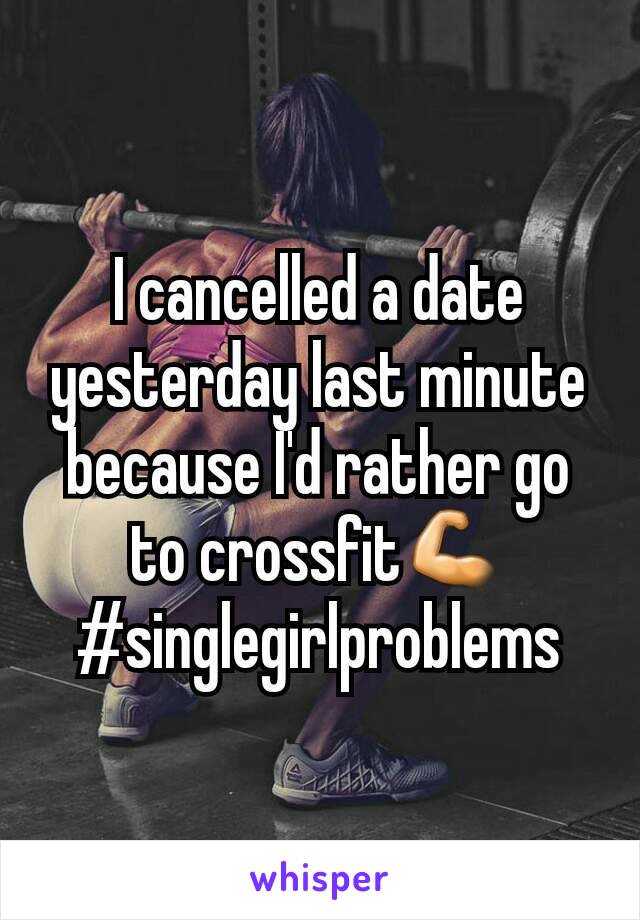 I cancelled a date yesterday last minute because I'd rather go to crossfit💪 #singlegirlproblems
