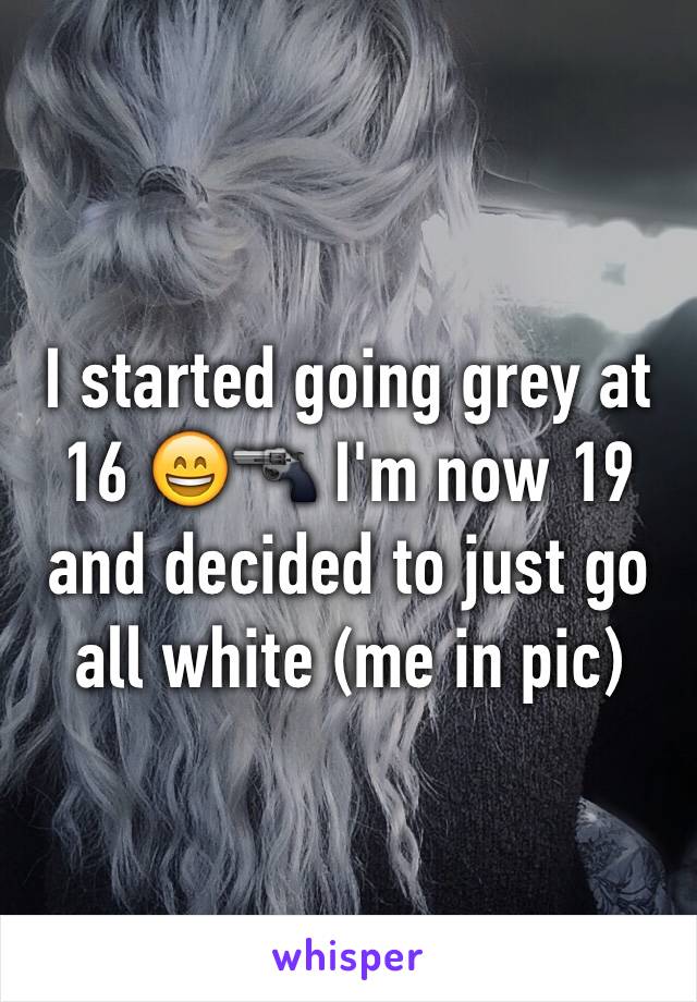 I started going grey at 16 😄🔫 I'm now 19 and decided to just go all white (me in pic)