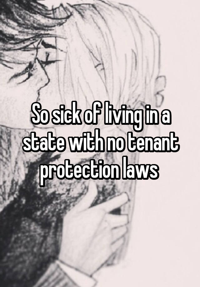 So sick of living in a state with no tenant protection laws 