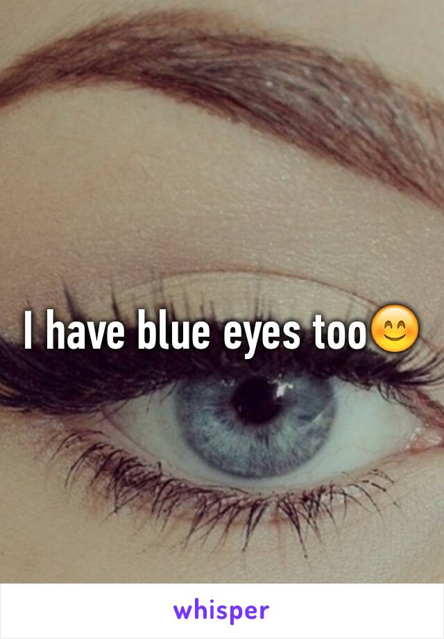 I have blue eyes too😊