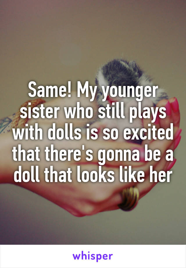 Same! My younger sister who still plays with dolls is so excited that there's gonna be a doll that looks like her