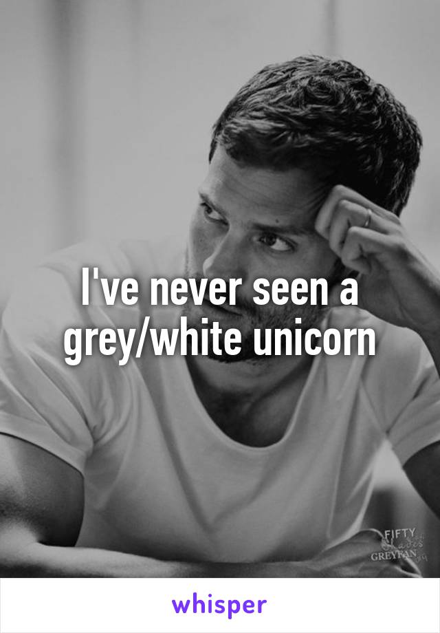 I've never seen a grey/white unicorn
