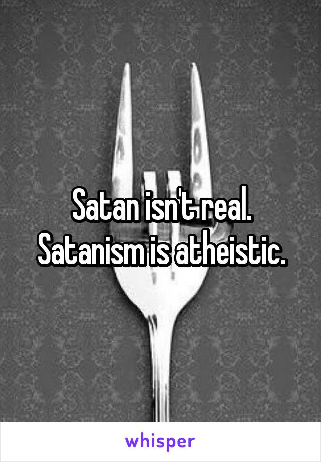 Satan isn't real. Satanism is atheistic.