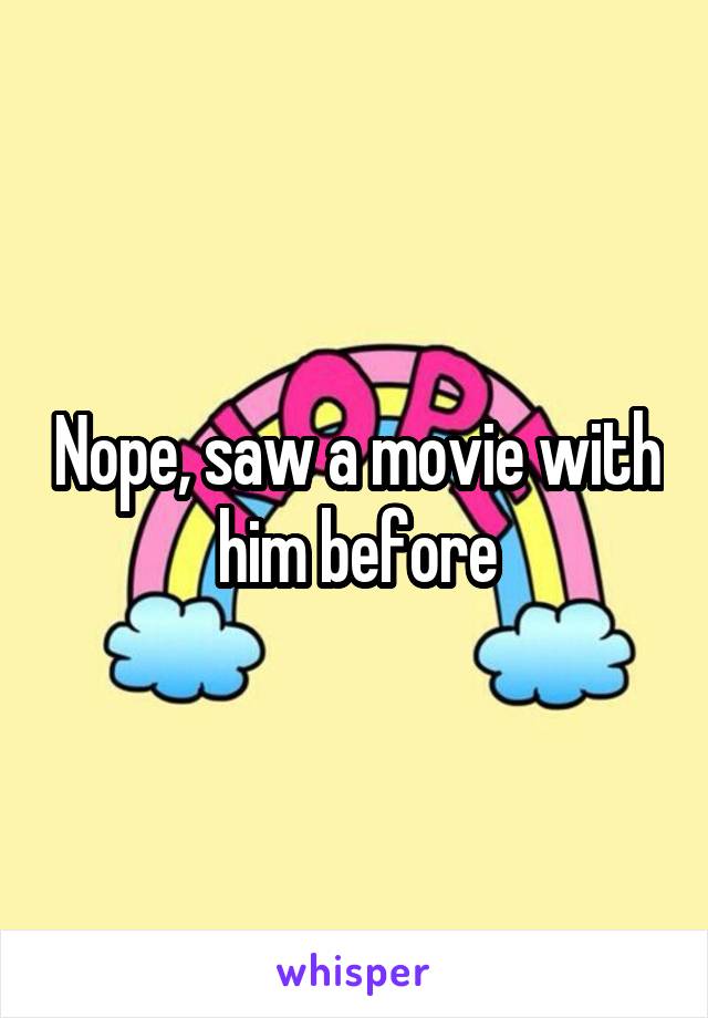 Nope, saw a movie with him before