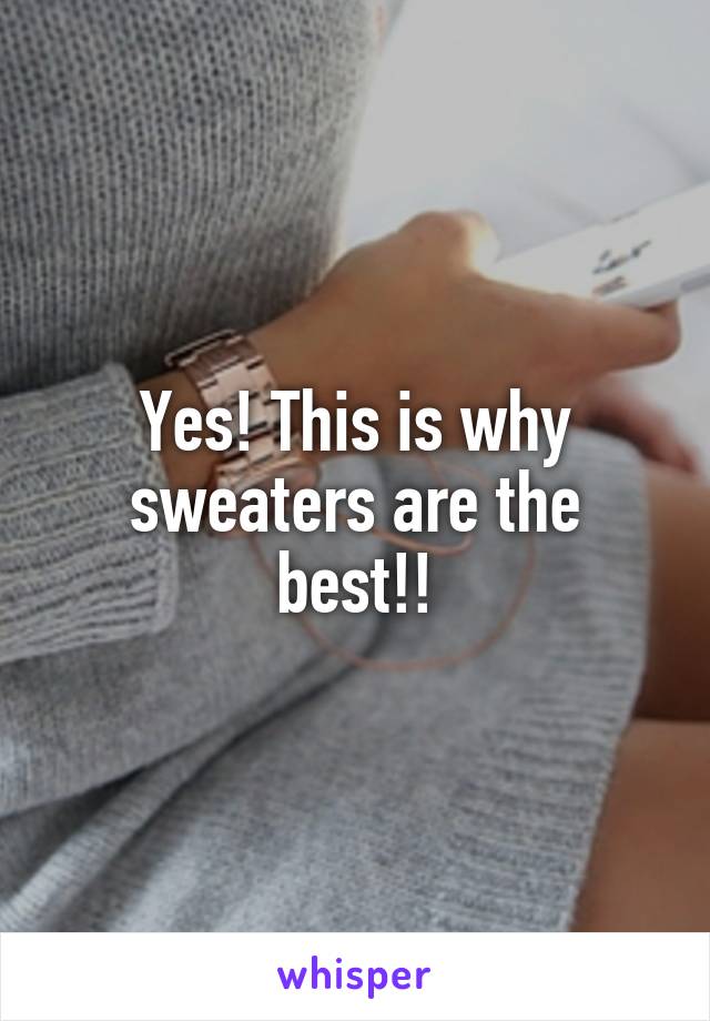 Yes! This is why sweaters are the best!!