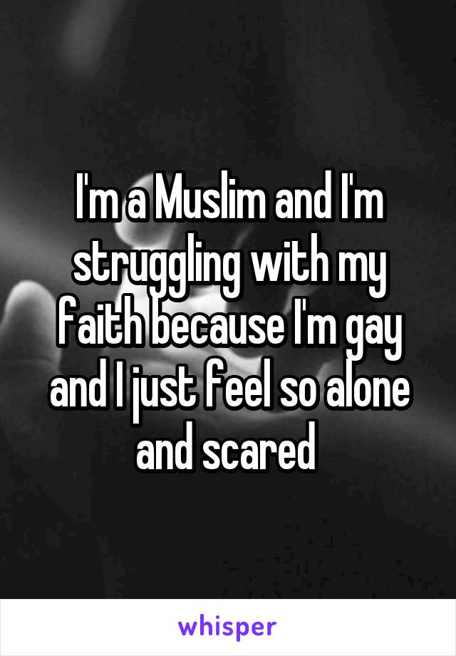 I'm a Muslim and I'm struggling with my faith because I'm gay and I just feel so alone and scared 