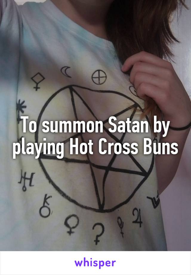 To summon Satan by playing Hot Cross Buns
