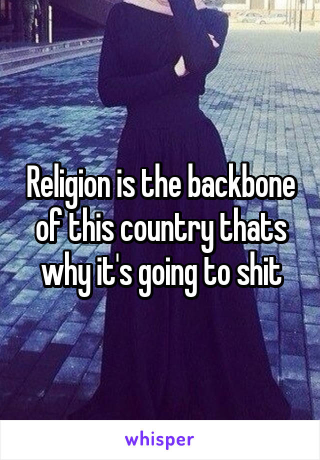 Religion is the backbone of this country thats why it's going to shit