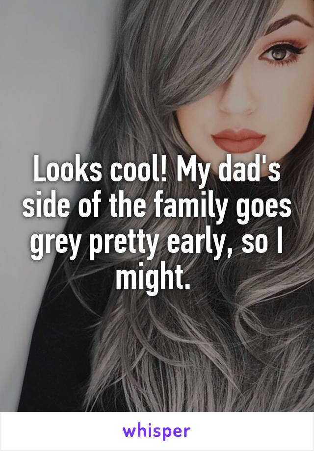 Looks cool! My dad's side of the family goes grey pretty early, so I might. 