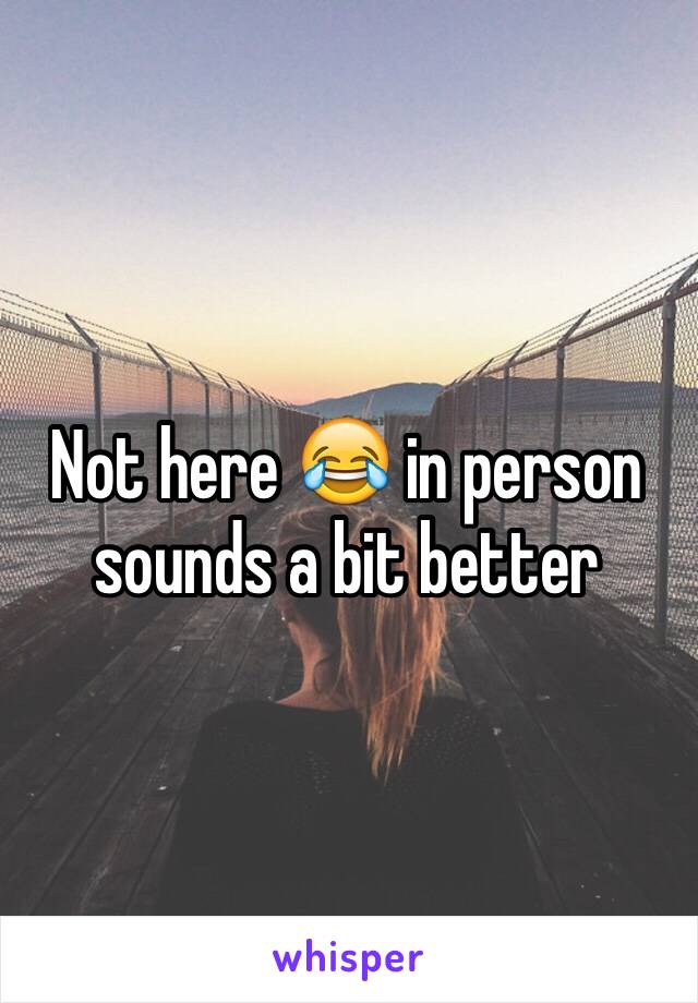 Not here 😂 in person sounds a bit better 