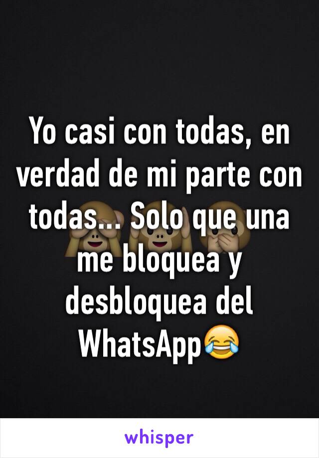 Yo casi con todas, en verdad de mi parte con todas... Solo que una me bloquea y desbloquea del WhatsApp😂