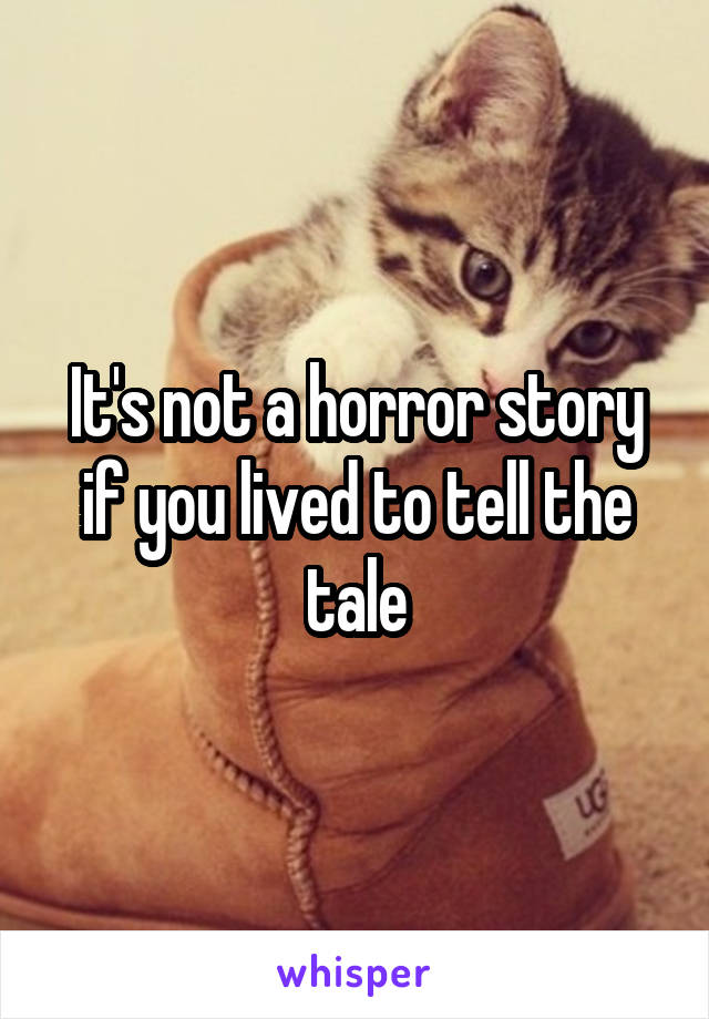 It's not a horror story if you lived to tell the tale