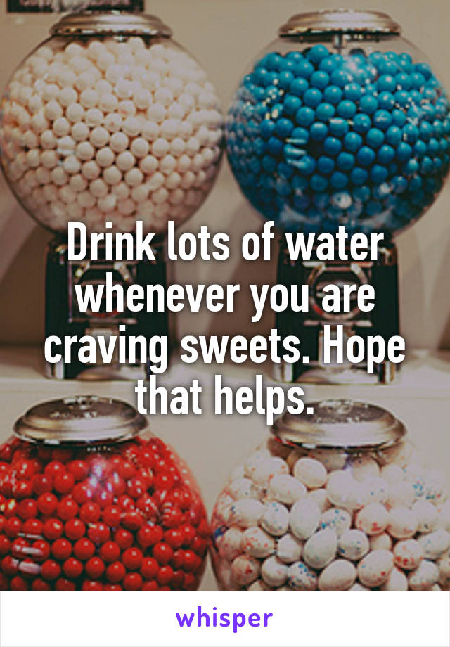 Drink lots of water whenever you are craving sweets. Hope that helps.