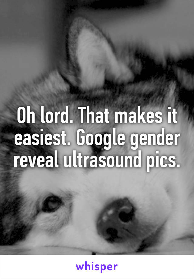 Oh lord. That makes it easiest. Google gender reveal ultrasound pics.