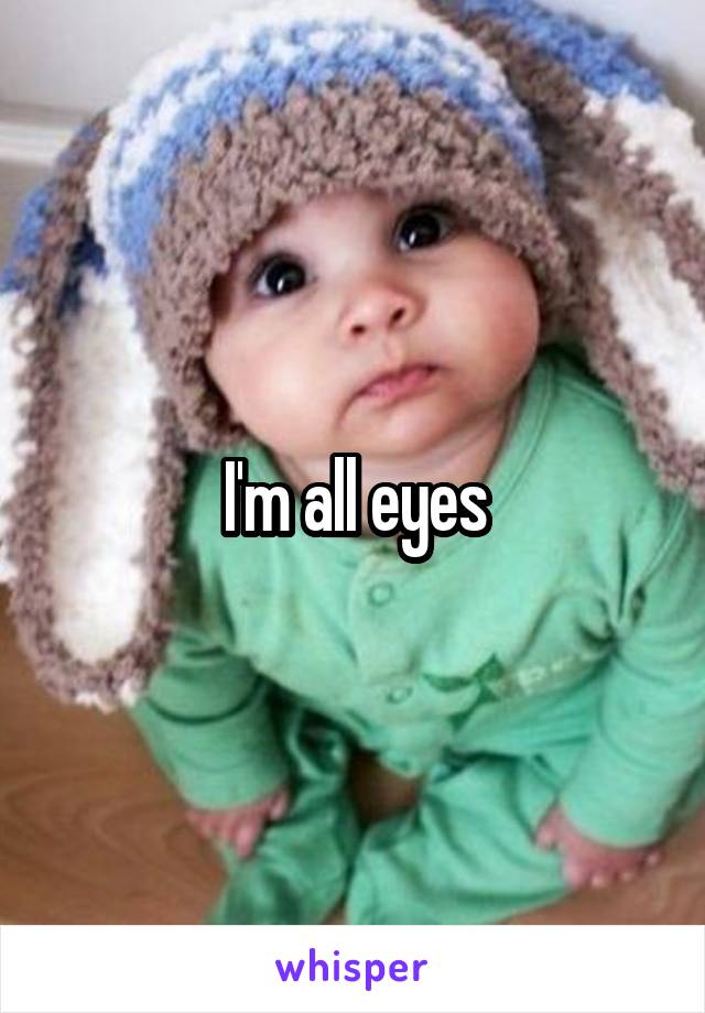 I'm all eyes