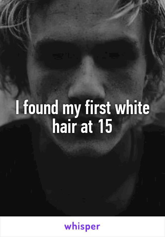 I found my first white hair at 15