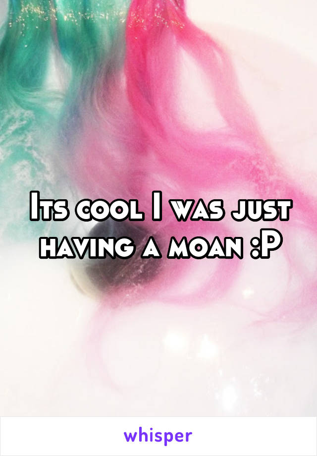 Its cool I was just having a moan :P