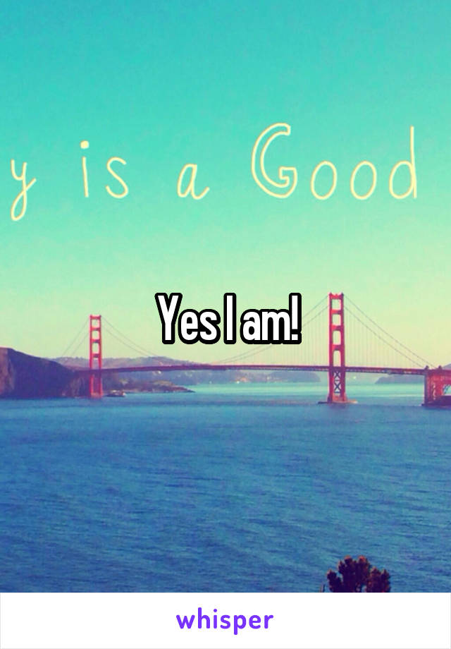 Yes I am!