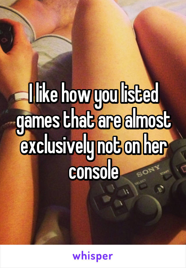 I like how you listed games that are almost exclusively not on her console