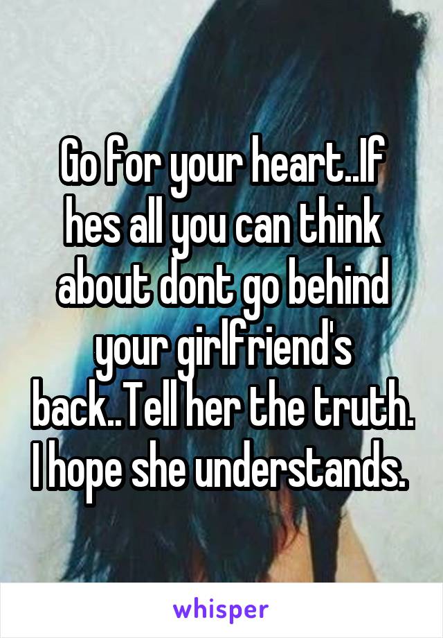 Go for your heart..If hes all you can think about dont go behind your girlfriend's back..Tell her the truth. I hope she understands. 