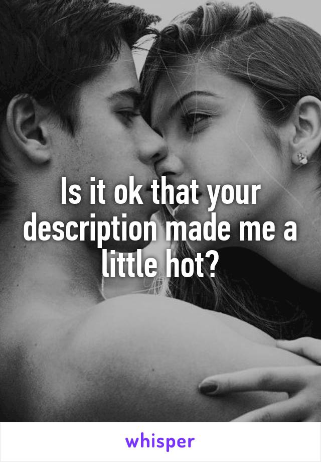 Is it ok that your description made me a little hot?
