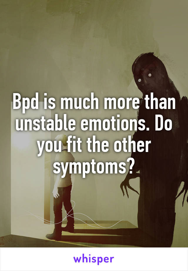 Bpd is much more than unstable emotions. Do you fit the other symptoms?